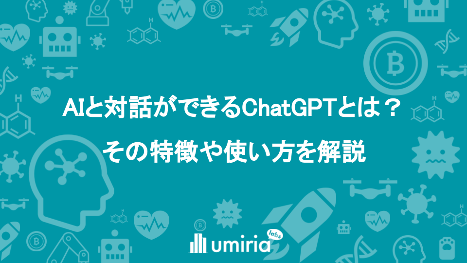 AIと対話ができるChatGPTとは？その特徴や使い方を解説 | UMIRIA Labs